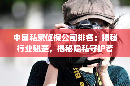 中国私家侦探公司排名：揭秘行业翘楚，揭秘隐私守护者