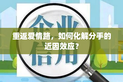重返爱情路，如何化解分手的近因效应？