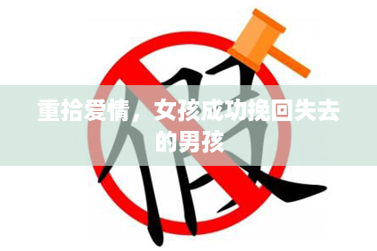 重拾爱情,女孩成功挽回失去的男孩 重拾爱情,女孩成功挽回失去的男孩