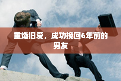 重燃旧爱，成功挽回6年前的男友