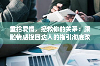 重拾爱情，拯救你的关系：跟随情感挽回达人的指引彻底改变你和伴侣之间的互动模式！