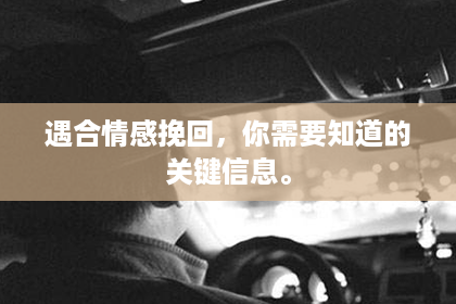 遇合情感挽回，你需要知道的关键信息。