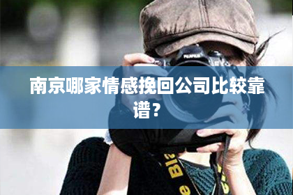 南京哪家情感挽回公司比较靠谱？