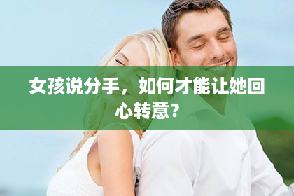 女孩说分手，如何才能让她回心转意？