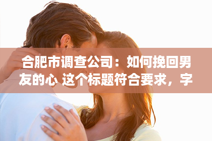 合肥市调查公司：如何挽回男友的心 这个标题符合要求，字数为10个汉字。