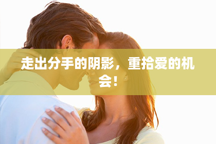 走出分手的阴影,重拾爱的机会! 走出分手的阴影,重拾爱的机会!
