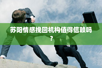 苏阳情感挽回机构值得信赖吗？