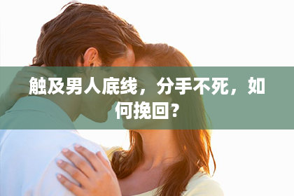 触及男人底线,分手不死,如何挽回? 触及男人底线,分手不死,如何挽回?