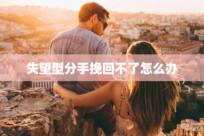 失望型分手挽回不了怎么办