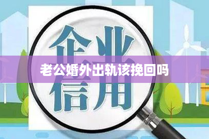 老公婚外出轨该挽回吗