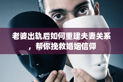 老婆出轨后如何重建夫妻关系，帮你挽救婚姻信仰