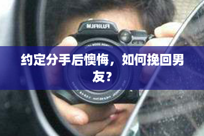约定分手后懊悔，如何挽回男友？