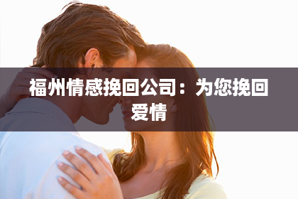 福州情感挽回公司:为您挽回爱情 福州情感挽回公司:为您挽回爱情