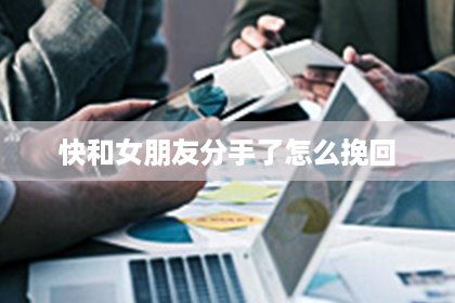 快和女朋友分手了怎么挽回
