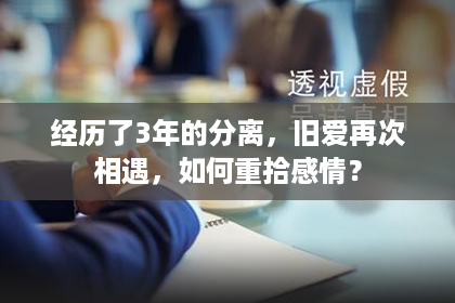 经历了3年的分离，旧爱再次相遇，如何重拾感情？