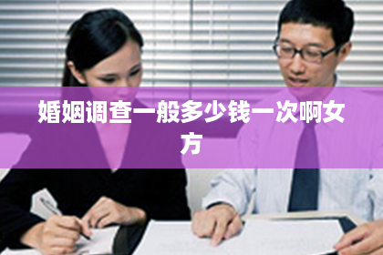 婚姻调查一般多少钱一次啊女方