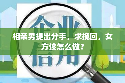 相亲男提出分手，求挽回，女方该怎么做？
