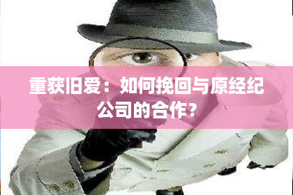 重获旧爱：如何挽回与原经纪公司的合作？