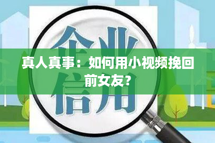 真人真事：如何用小视频挽回前女友？