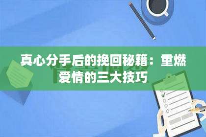 真心分手后的挽回秘籍：重燃爱情的三大技巧