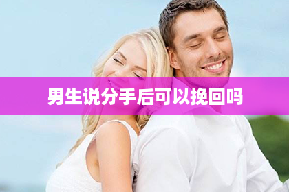 男生说分手后可以挽回吗