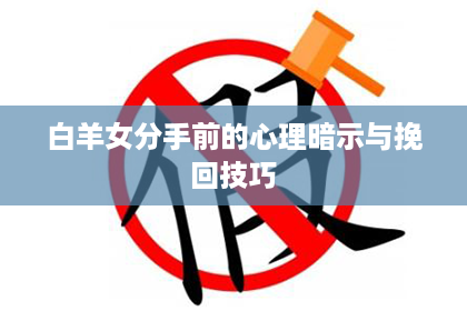 白羊女分手前的心理暗示与挽回技巧