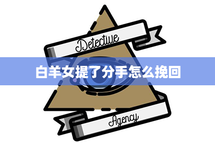 白羊女提了分手怎么挽回 白羊女提了分手怎么挽回