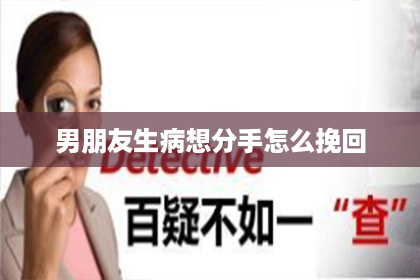 男朋友生病想分手怎么挽回