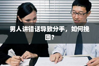 男人讲错话导致分手，如何挽回？