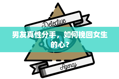男友真性分手，如何挽回女生的心？