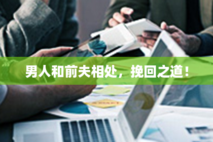 男人和前夫相处,挽回之道! 男人和前夫相处,挽回之道!
