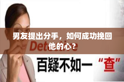 男友提出分手，如何成功挽回他的心？