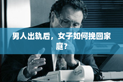 男人出轨后，女子如何挽回家庭？