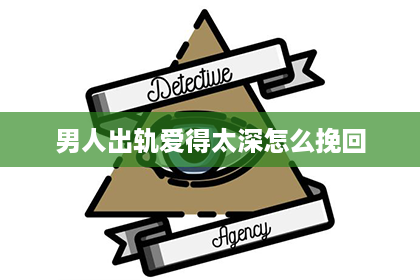 男人出轨爱得太深怎么挽回