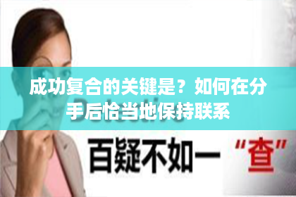 成功复合的关键是？如何在分手后恰当地保持联系