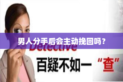 男人分手后会主动挽回吗? 男人分手后会主动挽回吗?