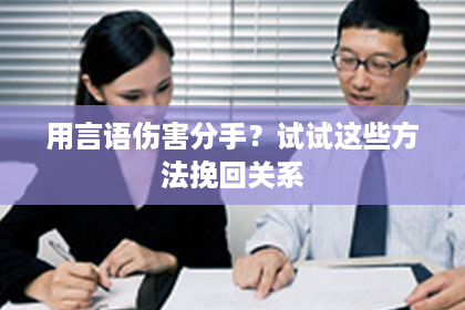 用言语伤害分手？试试这些方法挽回关系