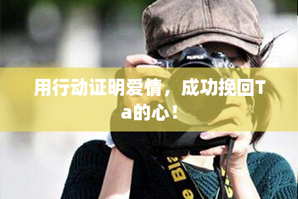 用行动证明爱情,成功挽回Ta的心! 用行动证明爱情,成功挽回Ta的心!