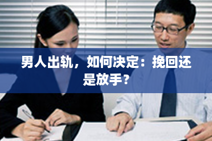 男人出轨，如何决定：挽回还是放手？