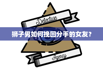狮子男如何挽回分手的女友? 狮子男如何挽回分手的女友?