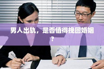 男人出轨，是否值得挽回婚姻？