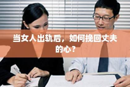 当女人出轨后，如何挽回丈夫的心？