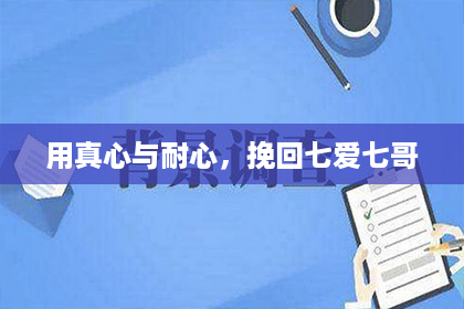 用真心与耐心，挽回七爱七哥