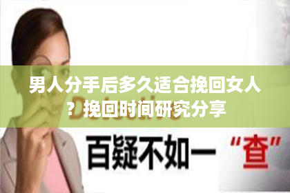 男人分手后多久适合挽回女人？挽回时间研究分享