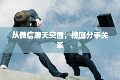 从微信聊天突围,挽回分手关系 从微信聊天突围,挽回分手关系