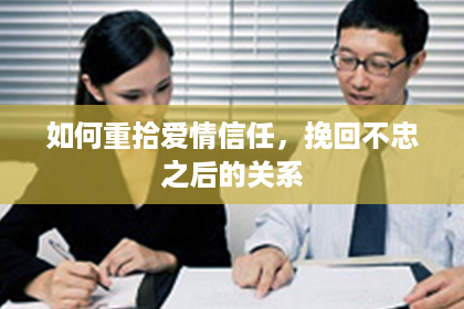 如何重拾爱情信任，挽回不忠之后的关系
