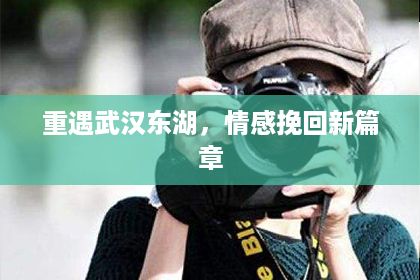 重遇武汉东湖，情感挽回新篇章