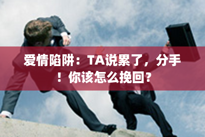 爱情陷阱：TA说累了，分手！你该怎么挽回？