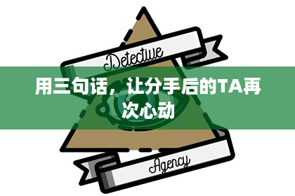 用三句话,让分手后的TA再次心动 用三句话,让分手后的TA再次心动