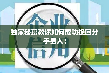 独家秘籍教你如何成功挽回分手男人! 独家秘籍教你如何成功挽回分手男人!